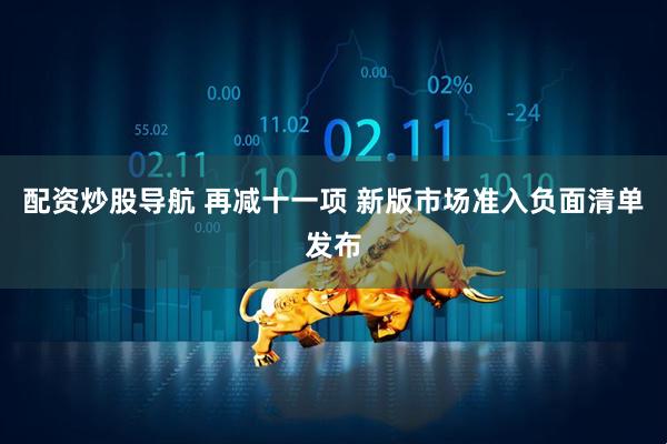 配资炒股导航 再减十一项 新版市场准入负面清单发布