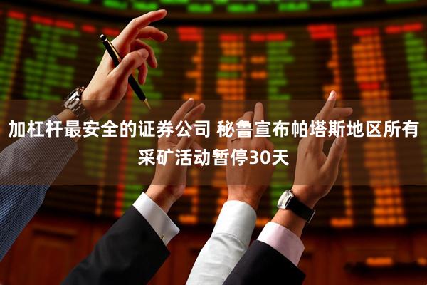 加杠杆最安全的证券公司 秘鲁宣布帕塔斯地区所有采矿活动暂停30天