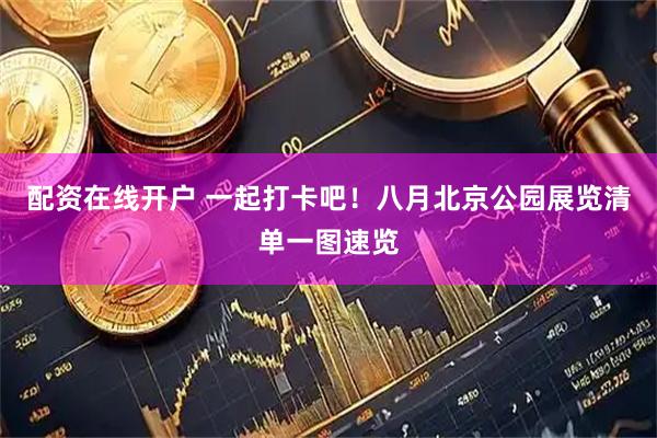 配资在线开户 一起打卡吧！八月北京公园展览清单一图速览