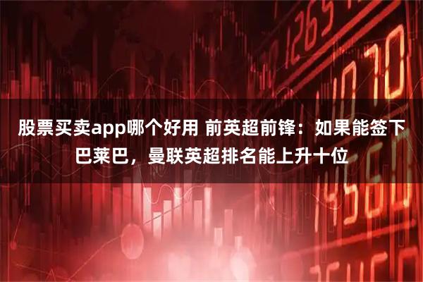 股票买卖app哪个好用 前英超前锋：如果能签下巴莱巴，曼联英超排名能上升十位