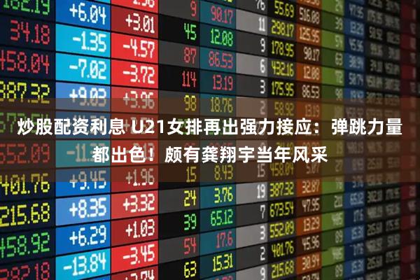 炒股配资利息 U21女排再出强力接应：弹跳力量都出色！颇有龚翔宇当年风采