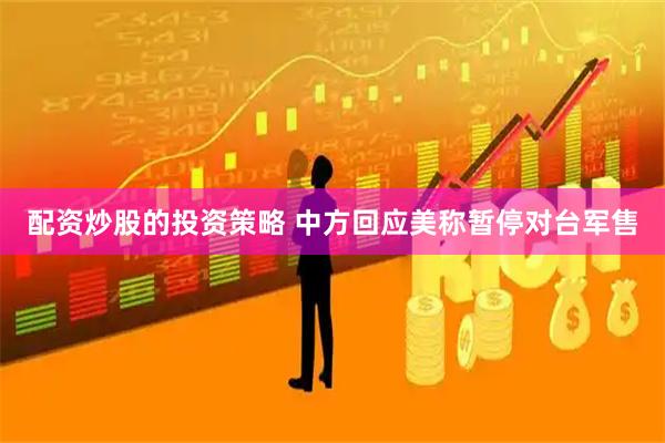 配资炒股的投资策略 中方回应美称暂停对台军售