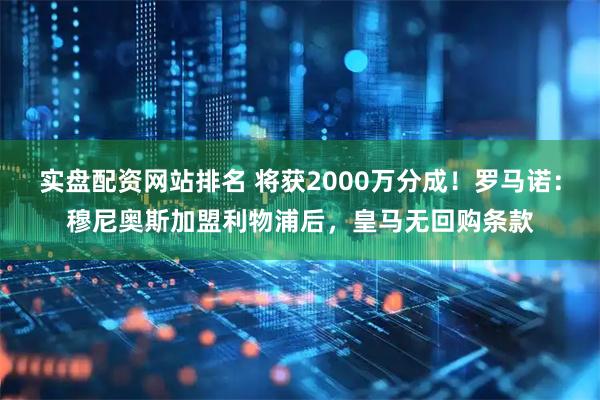 实盘配资网站排名 将获2000万分成！罗马诺：穆尼奥斯加盟利物浦后，皇马无回购条款