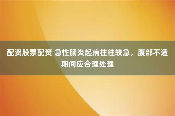 配资股票配资 急性肠炎起病往往较急，腹部不适期间应合理处理